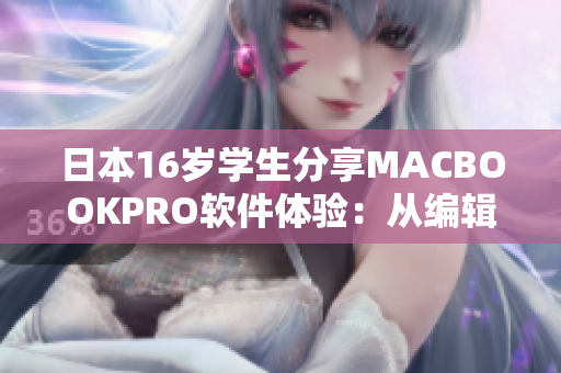 日本16岁学生分享MACBOOKPRO软件体验：从编辑到设计无压力！