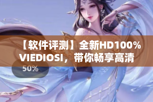 【软件评测】全新HD100%VIEDIOSI，带你畅享高清视频体验