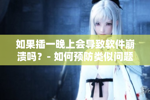 如果插一晚上会导致软件崩溃吗？- 如何预防类似问题的解决方案