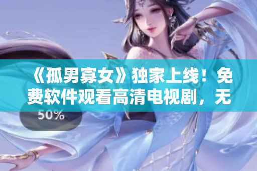 《孤男寡女》独家上线！免费软件观看高清电视剧，无广告流畅体验！
