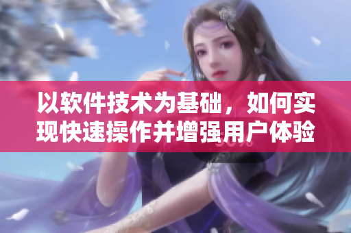 以软件技术为基础，如何实现快速操作并增强用户体验的方法