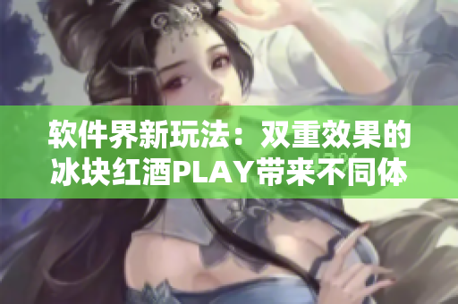 软件界新玩法：双重效果的冰块红酒PLAY带来不同体验