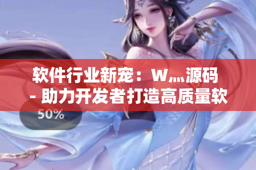 软件行业新宠：W灬源码 - 助力开发者打造高质量软件