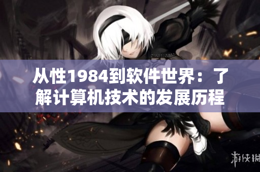 从性1984到软件世界：了解计算机技术的发展历程