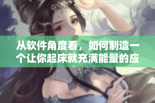 从软件角度看，如何制造一个让你起床就充满能量的应用程序？
