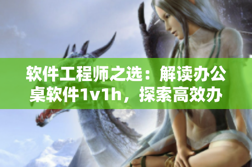 软件工程师之选：解读办公桌软件1v1h，探索高效办公良方
