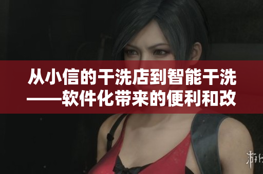 从小信的干洗店到智能干洗——软件化带来的便利和改变