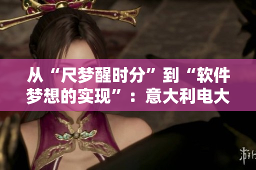 从“尺梦醒时分”到“软件梦想的实现”：意大利电大学员的励志故事