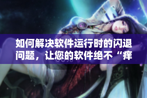 如何解决软件运行时的闪退问题，让您的软件绝不“痒痒”!