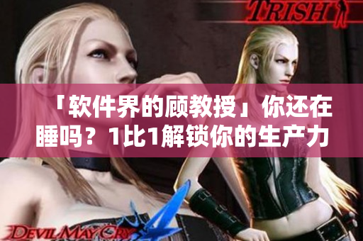 「软件界的顾教授」你还在睡吗？1比1解锁你的生产力！