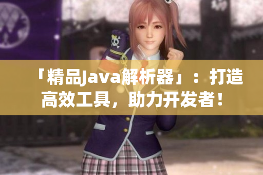 「精品Java解析器」：打造高效工具，助力开发者！