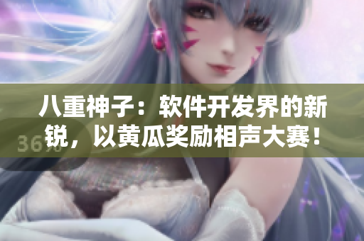 八重神子：软件开发界的新锐，以黄瓜奖励相声大赛！