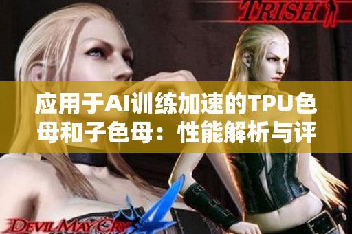 应用于AI训练加速的TPU色母和子色母：性能解析与评估