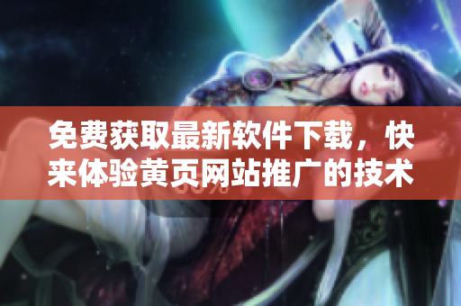 免费获取最新软件下载，快来体验黄页网站推广的技术优势!