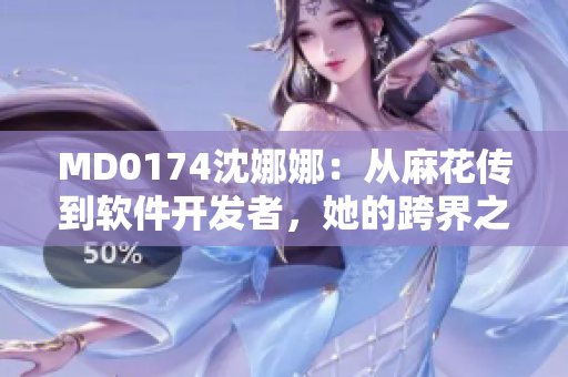 MD0174沈娜娜：从麻花传到软件开发者，她的跨界之路