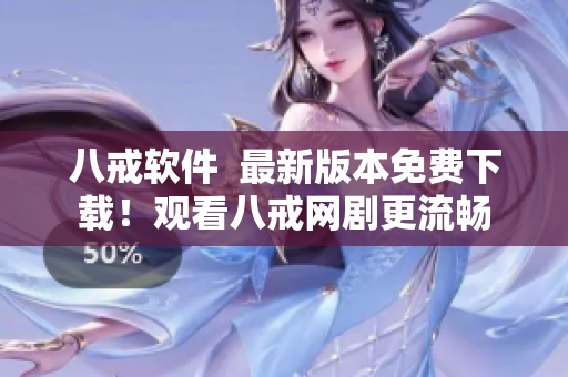 八戒软件  最新版本免费下载！观看八戒网剧更流畅