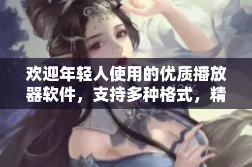 欢迎年轻人使用的优质播放器软件，支持多种格式，精致简洁易上手