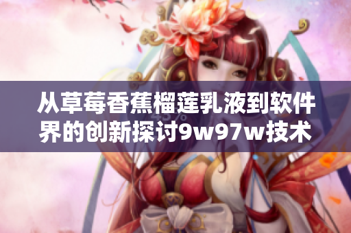 从草莓香蕉榴莲乳液到软件界的创新探讨9w97w技术的应用前景