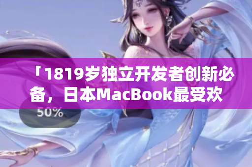 「1819岁独立开发者创新必备，日本MacBook最受欢迎的软件大揭秘！」