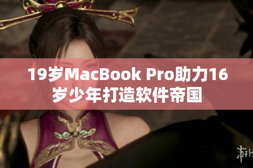 19岁MacBook Pro助力16岁少年打造软件帝国