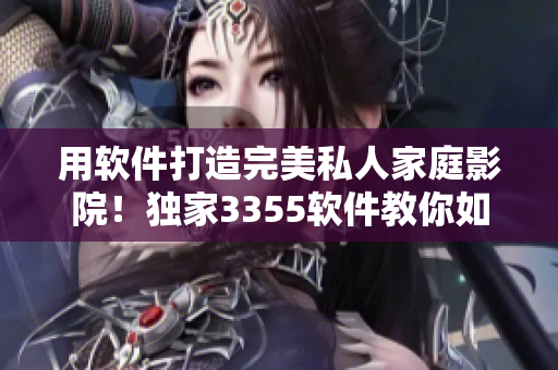 用软件打造完美私人家庭影院！独家3355软件教你如何实现