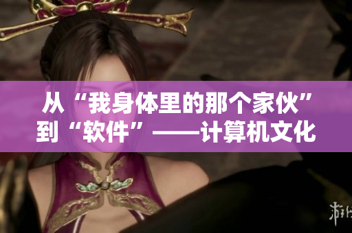 从“我身体里的那个家伙”到“软件”——计算机文化如何定义性别？