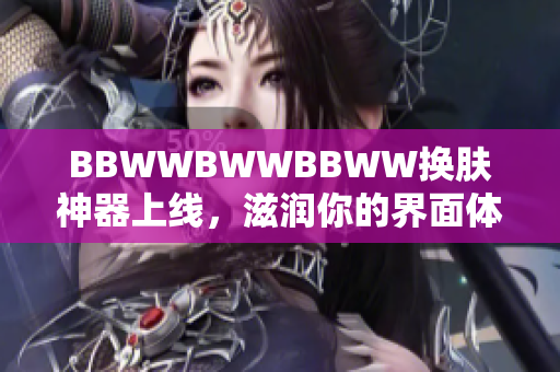 BBWWBWWBBWW换肤神器上线，滋润你的界面体验