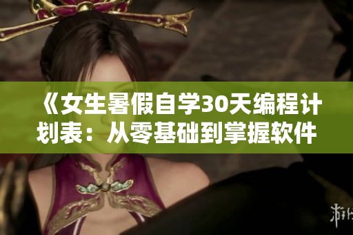 《女生暑假自学30天编程计划表：从零基础到掌握软件开发技能》