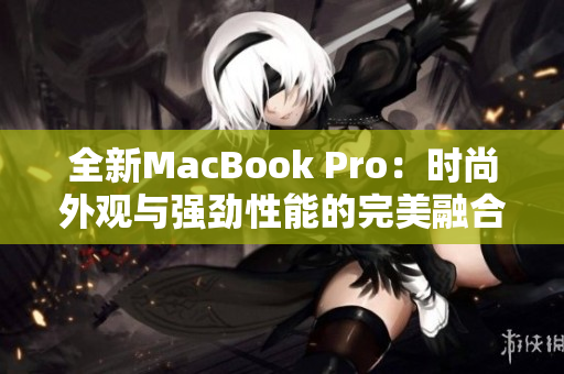 全新MacBook Pro：时尚外观与强劲性能的完美融合