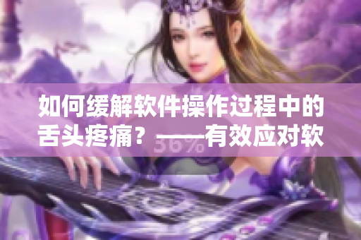 如何缓解软件操作过程中的舌头疼痛？——有效应对软件相关舌痛问题