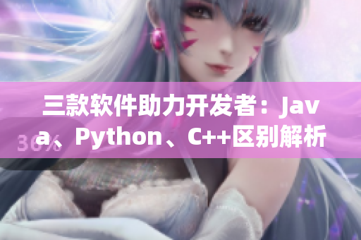 三款软件助力开发者：Java、Python、C++区别解析