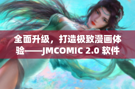 全面升级，打造极致漫画体验——JMCOMIC 2.0 软件发布