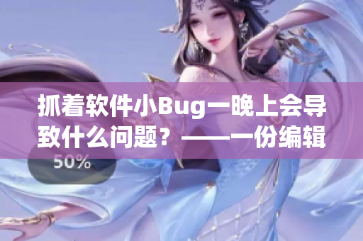 抓着软件小Bug一晚上会导致什么问题？——一份编辑的敬告！