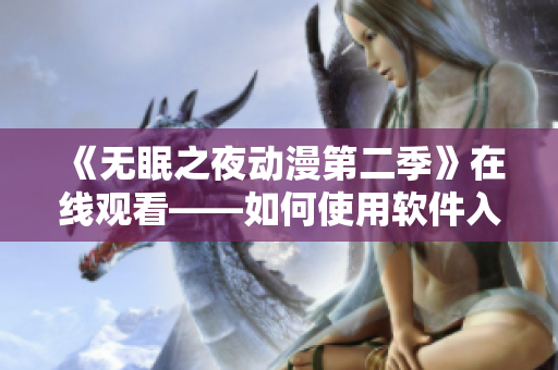 《无眠之夜动漫第二季》在线观看——如何使用软件入门？