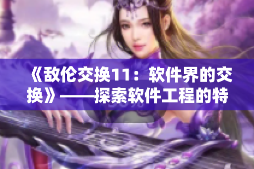 《敌伦交换11：软件界的交换》——探索软件工程的特异性和共性