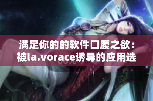 满足你的的软件口腹之欲：被la.vorace诱导的应用选择障碍