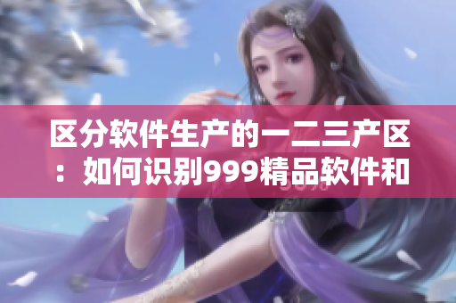 区分软件生产的一二三产区：如何识别999精品软件和国产软件？