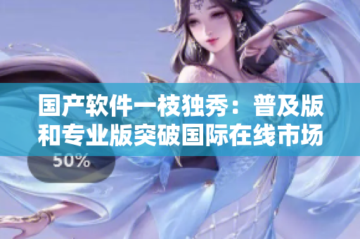 国产软件一枝独秀：普及版和专业版突破国际在线市场