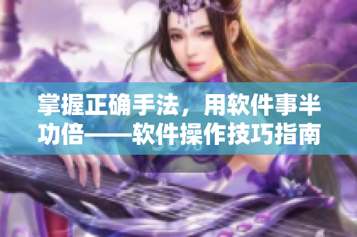 掌握正确手法，用软件事半功倍——软件操作技巧指南