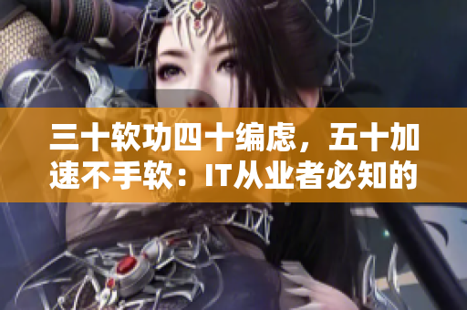 三十软功四十编虑，五十加速不手软：IT从业者必知的年龄段落