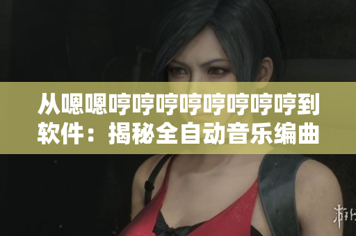 从嗯嗯哼哼哼哼哼哼哼哼到软件：揭秘全自动音乐编曲软件的神秘面纱