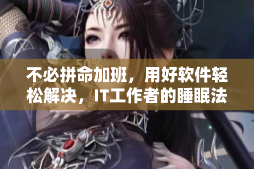 不必拼命加班，用好软件轻松解决，IT工作者的睡眠法则