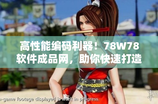 高性能编码利器！78W78软件成品网，助你快速打造优秀软件