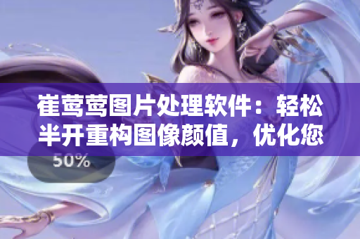 崔莺莺图片处理软件：轻松半开重构图像颜值，优化您的美图生活！