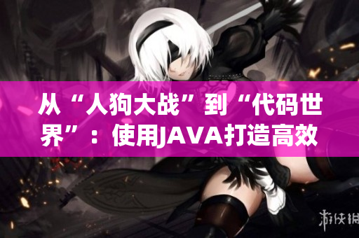 从“人狗大战”到“代码世界”：使用JAVA打造高效软件