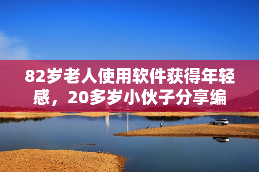 82岁老人使用软件获得年轻感，20多岁小伙子分享编程技巧！