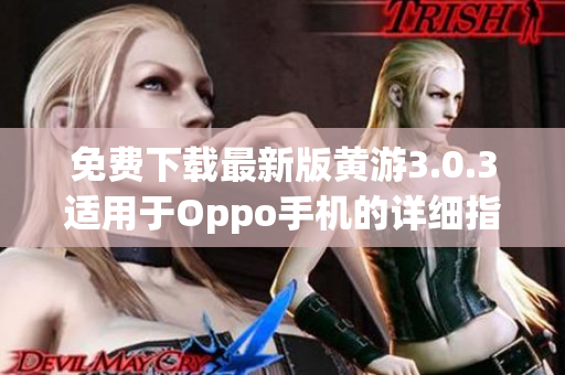 免费下载最新版黄游3.0.3适用于Oppo手机的详细指南