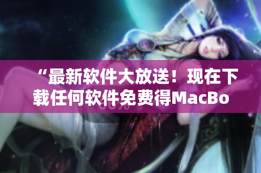 “最新软件大放送！现在下载任何软件免费得MacBook Pro！”