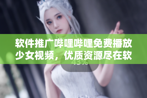 软件推广哔哩哔哩免费播放少女视频，优质资源尽在软件平台
