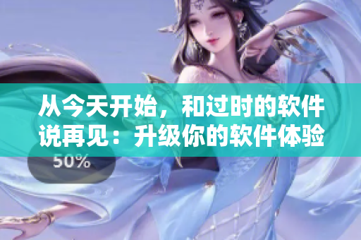 从今天开始，和过时的软件说再见：升级你的软件体验吧